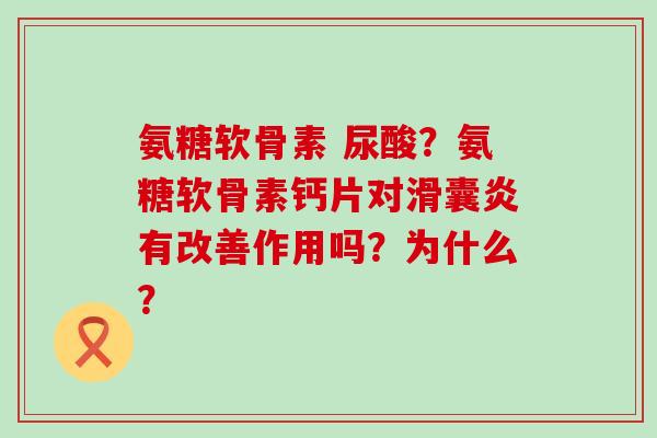 氨糖软骨素 尿酸?氨糖软骨素钙片对有改善作用吗?为什么? 氨糖软骨素 尿酸?氨糖软骨素钙片对有改善作用吗?为什么?