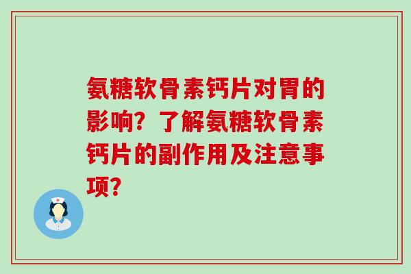 氨糖软骨素钙片对胃的影响?了解氨糖软骨素钙片的副作用及注意事项? 氨糖软骨素钙片对胃的影响?了解氨糖软骨素钙片的副作用及注意事项?