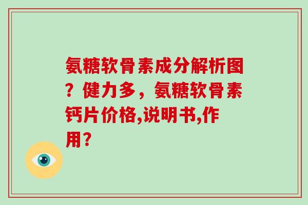 氨糖软骨素成分解析图?健力多,氨糖软骨素钙片价格,说明书,作用? 氨糖软骨素成分解析图?健力多,氨糖软骨素钙片价格,说明书,作用?