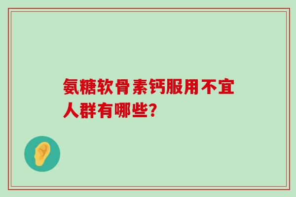 氨糖软骨素钙服用不宜人群有哪些？