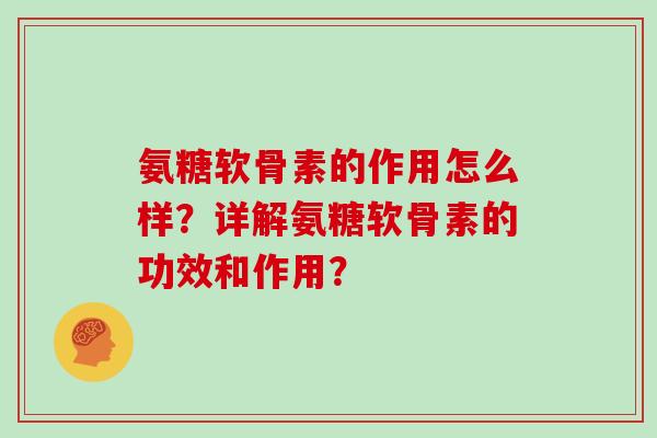 氨糖软骨素的作用怎么样？详解氨糖软骨素的功效和作用？