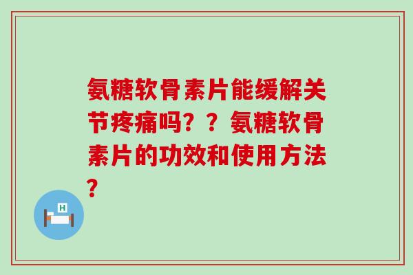 氨糖软骨素片能缓解关节吗？？氨糖软骨素片的功效和使用方法？