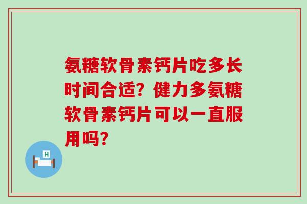 氨糖软骨素钙片吃多长时间合适？健力多氨糖软骨素钙片可以一直服用吗？