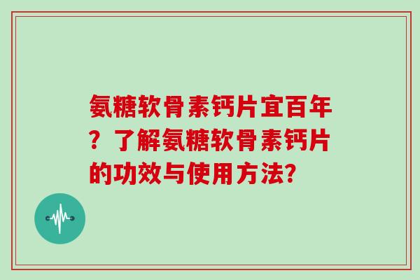 氨糖软骨素钙片宜百年？了解氨糖软骨素钙片的功效与使用方法？