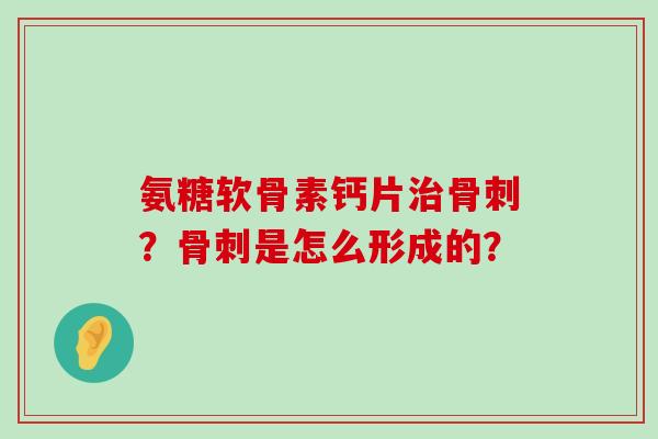 氨糖软骨素钙片?是怎么形成的? 氨糖软骨素钙片?是怎么形成的?