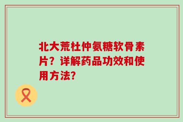 北大荒杜仲氨糖软骨素片？详解药品功效和使用方法？