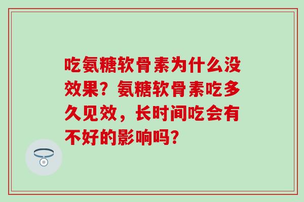 吃氨糖软骨素为什么没效果？氨糖软骨素吃多久见效，长时间吃会有不好的影响吗？