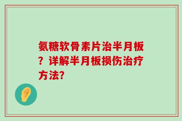 氨糖软骨素片?详解损伤方法? 氨糖软骨素片?详解损伤方法?