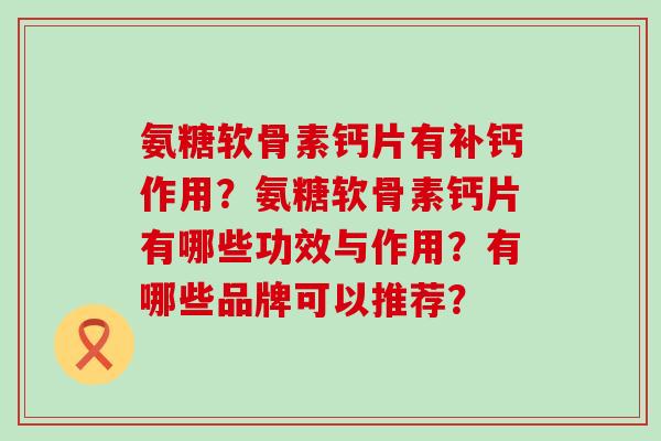 氨糖软骨素钙片有补钙作用？氨糖软骨素钙片有哪些功效与作用？有哪些品牌可以推荐？