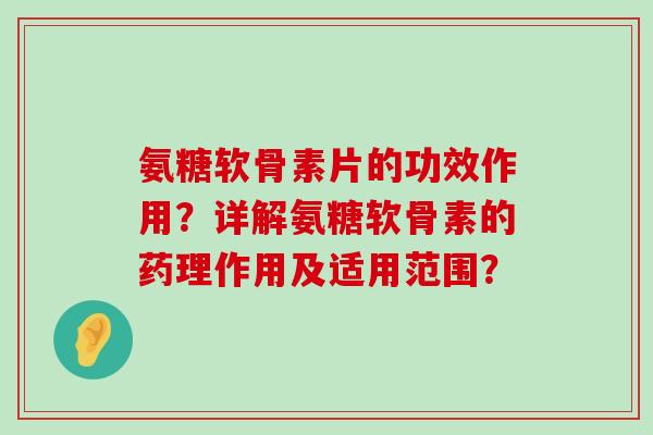 氨糖软骨素片的功效作用?详解氨糖软骨素的药理作用及适用范围? 氨糖软骨素片的功效作用?详解氨糖软骨素的药理作用及适用范围?