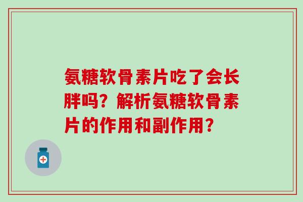 氨糖软骨素片吃了会长胖吗？解析氨糖软骨素片的作用和副作用？