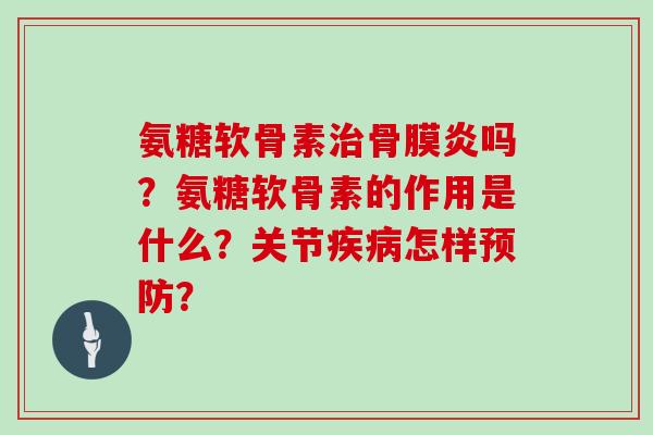 氨糖软骨素骨膜炎吗？氨糖软骨素的作用是什么？关节怎样？