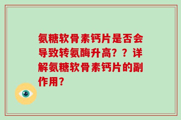 氨糖软骨素钙片是否会导致转氨酶升高??详解氨糖软骨素钙片的副作用? 氨糖软骨素钙片是否会导致转氨酶升高??详解氨糖软骨素钙片的副作用?