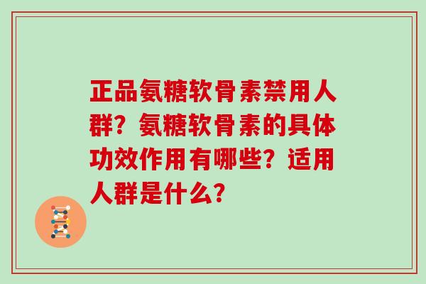 正品氨糖软骨素禁用人群？氨糖软骨素的具体功效作用有哪些？适用人群是什么？