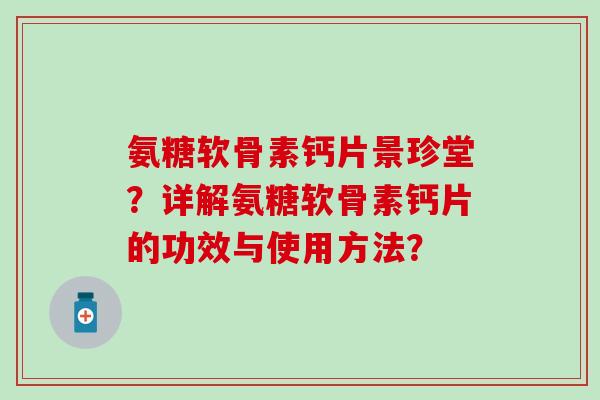 氨糖软骨素钙片景珍堂？详解氨糖软骨素钙片的功效与使用方法？