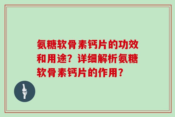 氨糖软骨素钙片的功效和用途？详细解析氨糖软骨素钙片的作用？