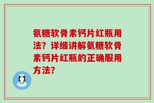 氨糖软骨素钙片红瓶用法?详细讲解氨糖软骨素钙片红瓶的正确服用方法? 氨糖软骨素钙片红瓶用法?详细讲解氨糖软骨素钙片红瓶的正确服用方法?