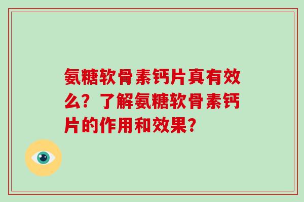 氨糖软骨素钙片真有效么？了解氨糖软骨素钙片的作用和效果？
