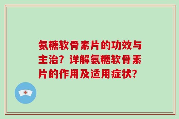氨糖软骨素片的功效与主？详解氨糖软骨素片的作用及适用症状？
