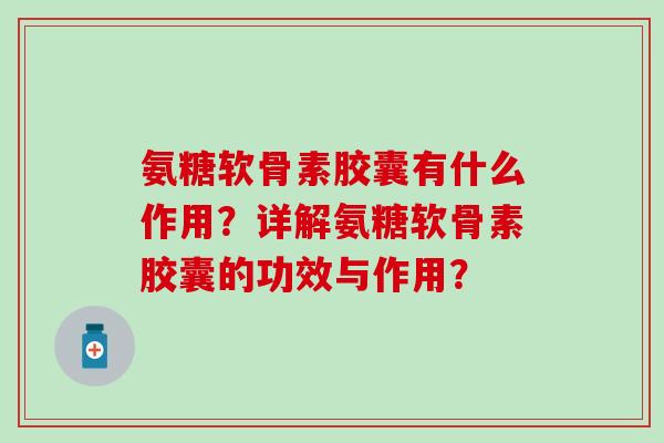 氨糖软骨素胶囊有什么作用？详解氨糖软骨素胶囊的功效与作用？
