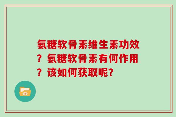 氨糖软骨素维生素功效？氨糖软骨素有何作用？该如何获取呢？