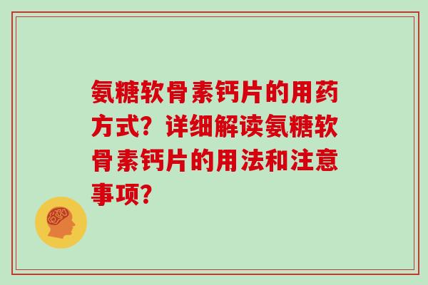 氨糖软骨素钙片的用药方式？详细解读氨糖软骨素钙片的用法和注意事项？
