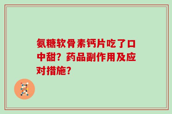 氨糖软骨素钙片吃了口中甜?药品副作用及应对措施? 氨糖软骨素钙片吃了口中甜?药品副作用及应对措施?