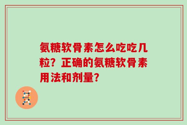 氨糖软骨素怎么吃吃几粒？正确的氨糖软骨素用法和剂量？