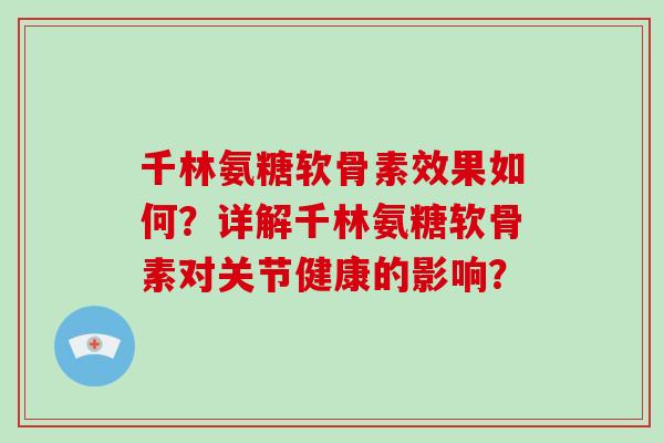 千林氨糖软骨素效果如何?详解千林氨糖软骨素对关节健康的影响? 千林氨糖软骨素效果如何?详解千林氨糖软骨素对关节健康的影响?