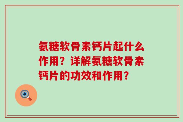 氨糖软骨素钙片起什么作用？详解氨糖软骨素钙片的功效和作用？