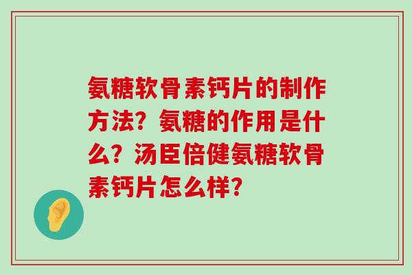 氨糖软骨素钙片的制作方法?氨糖的作用是什么?汤臣倍健氨糖软骨素钙片怎么样? 氨糖软骨素钙片的制作方法?氨糖的作用是什么?汤臣倍健氨糖软骨素钙片怎么样?