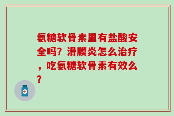 氨糖软骨素里有盐酸安全吗?怎么,吃氨糖软骨素有效么? 氨糖软骨素里有盐酸安全吗?怎么,吃氨糖软骨素有效么?