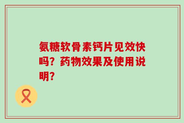 氨糖软骨素钙片见效快吗?效果及使用说明? 氨糖软骨素钙片见效快吗?效果及使用说明?
