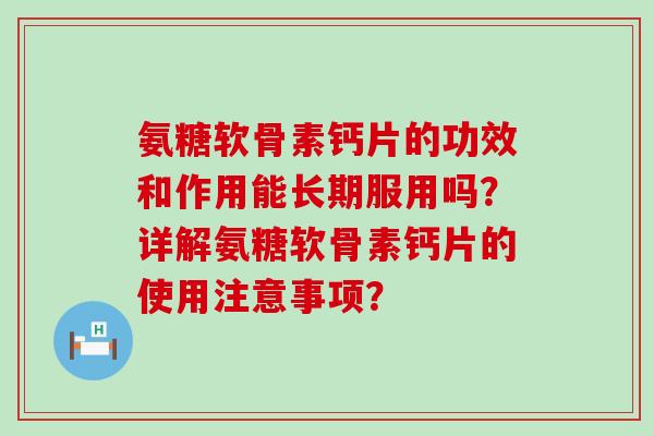 氨糖软骨素钙片的功效和作用能长期服用吗？详解氨糖软骨素钙片的使用注意事项？