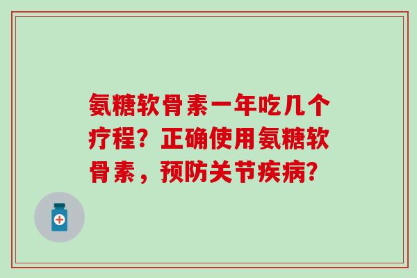 氨糖软骨素一年吃几个疗程？正确使用氨糖软骨素，关节？