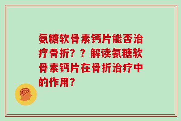 氨糖软骨素钙片能否??解读氨糖软骨素钙片在中的作用? 氨糖软骨素钙片能否??解读氨糖软骨素钙片在中的作用?