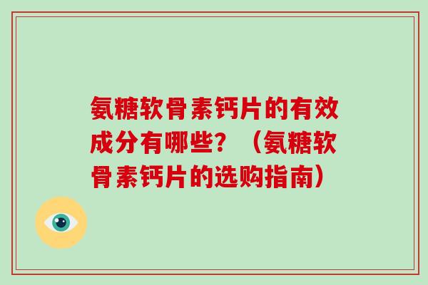 氨糖软骨素钙片的有效成分有哪些?(氨糖软骨素钙片的选购指南) 氨糖软骨素钙片的有效成分有哪些?(氨糖软骨素钙片的选购指南)