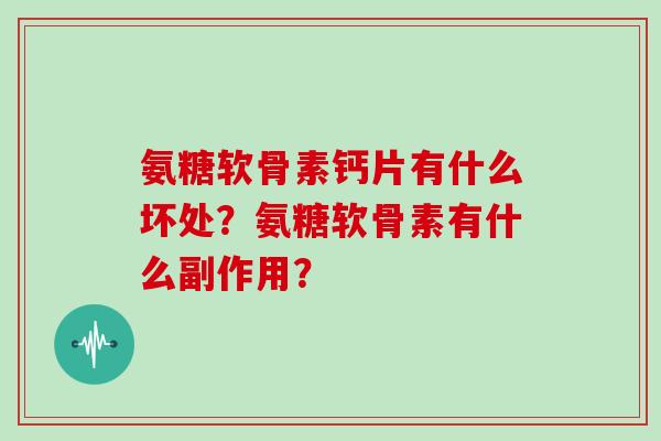 氨糖软骨素钙片有什么坏处?氨糖软骨素有什么副作用? 氨糖软骨素钙片有什么坏处?氨糖软骨素有什么副作用?