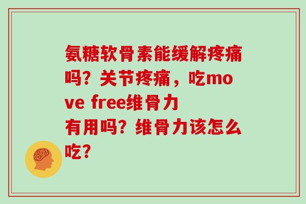 氨糖软骨素能缓解吗?关节,吃move free维骨力有用吗?维骨力该怎么吃? 氨糖软骨素能缓解吗?关节,吃move free维骨力有用吗?维骨力该怎么吃?