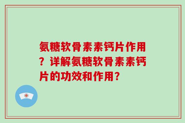 氨糖软骨素素钙片作用？详解氨糖软骨素素钙片的功效和作用？