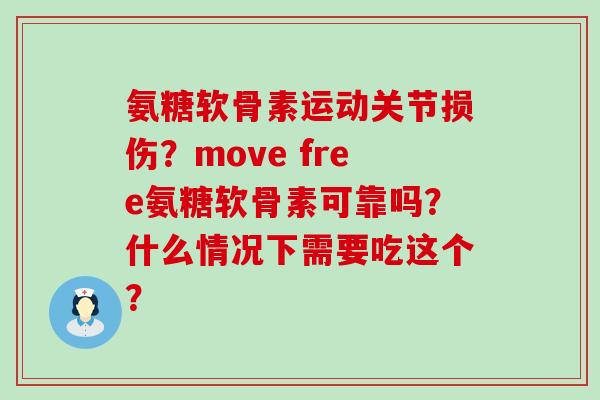 氨糖软骨素运动关节损伤?move free氨糖软骨素可靠吗?什么情况下需要吃这个? 氨糖软骨素运动关节损伤?move free氨糖软骨素可靠吗?什么情况下需要吃这个?