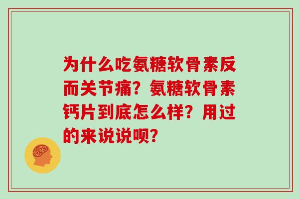 为什么吃氨糖软骨素反而关节痛?氨糖软骨素钙片到底怎么样?用过的来说说呗? 为什么吃氨糖软骨素反而关节痛?氨糖软骨素钙片到底怎么样?用过的来说说呗?