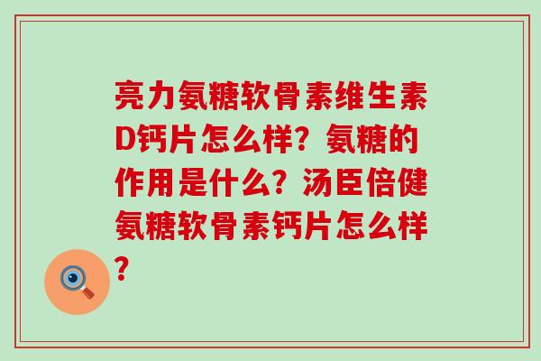 亮力氨糖软骨素维生素D钙片怎么样？氨糖的作用是什么？汤臣倍健氨糖软骨素钙片怎么样？