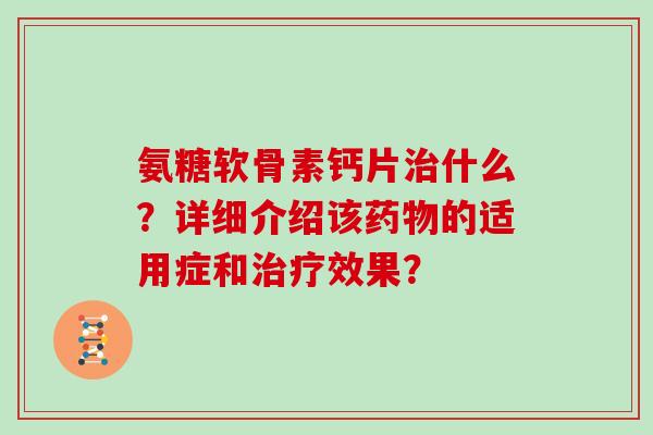 氨糖软骨素钙片什么？详细介绍该的适用症和效果？