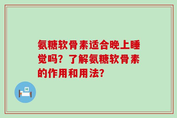 氨糖软骨素适合晚上睡觉吗？了解氨糖软骨素的作用和用法？