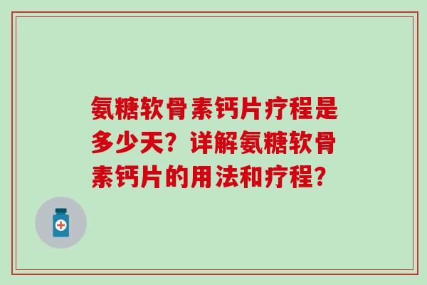 氨糖软骨素钙片疗程是多少天？详解氨糖软骨素钙片的用法和疗程？