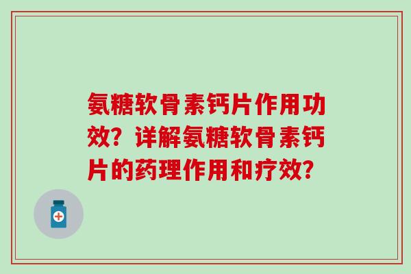 氨糖软骨素钙片作用功效?详解氨糖软骨素钙片的药理作用和疗效? 氨糖软骨素钙片作用功效?详解氨糖软骨素钙片的药理作用和疗效?