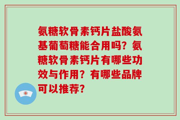 氨糖软骨素钙片盐酸氨基葡萄糖能合用吗?氨糖软骨素钙片有哪些功效与作用?有哪些品牌可以推荐? 氨糖软骨素钙片盐酸氨基葡萄糖能合用吗?氨糖软骨素钙片有哪些功效与作用?有哪些品牌可以推荐?