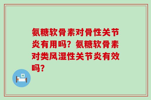 氨糖软骨素对骨性有用吗？氨糖软骨素对类性有效吗？