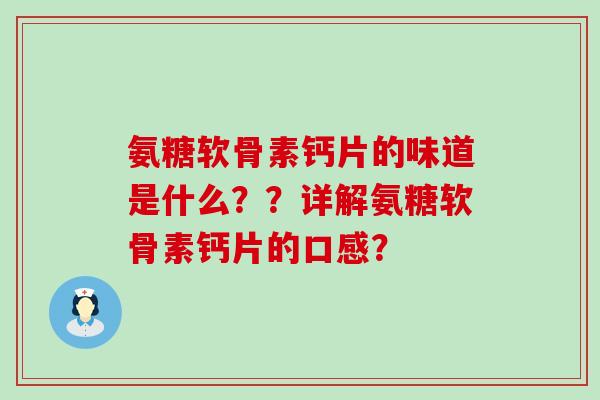 氨糖软骨素钙片的味道是什么??详解氨糖软骨素钙片的口感? 氨糖软骨素钙片的味道是什么??详解氨糖软骨素钙片的口感?